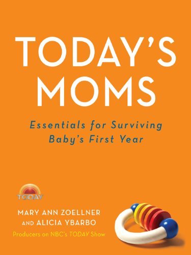 Today’s Moms: Essentials for Surviving Baby’s First Year – Expert Advice and Humor to Keep New Mothers Confident and Sane