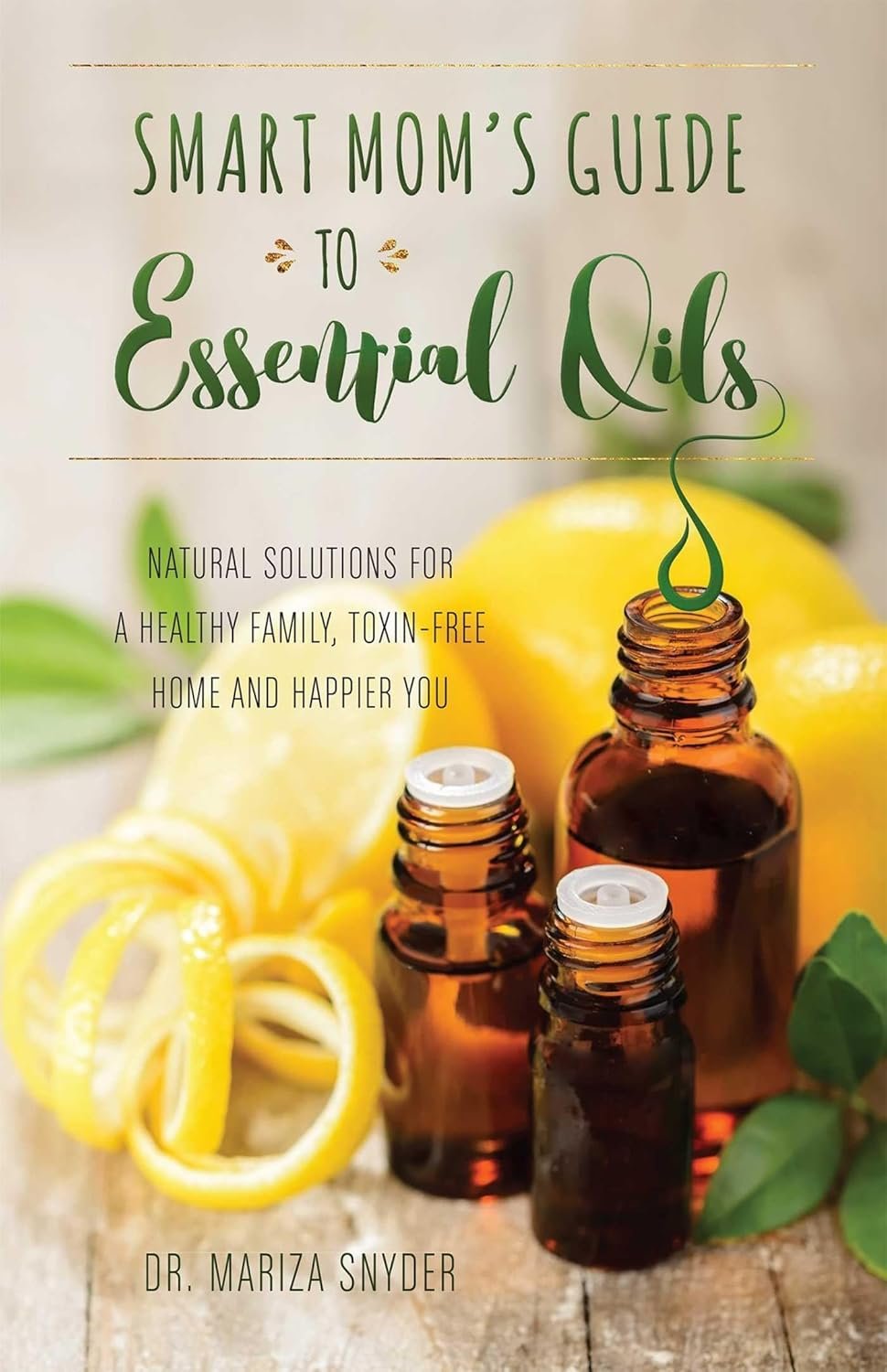 Smart Mom’s Guide to Essential Oils: Natural Solutions for a Healthy Family, Toxin-Free Home and Happier You